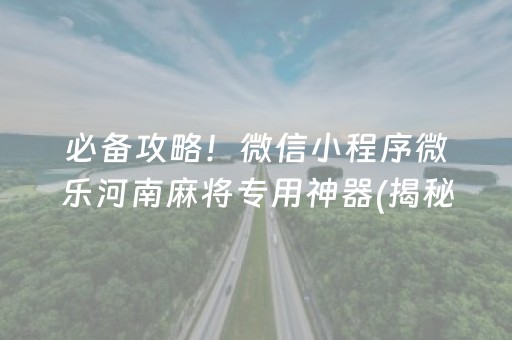 必备攻略！微信小程序微乐河南麻将专用神器(揭秘微信里如何让牌变好)