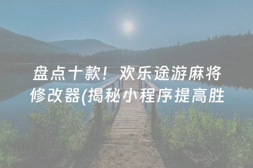 盘点十款！欢乐途游麻将修改器(揭秘小程序提高胜率)