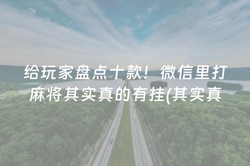 给玩家盘点十款！微信里打麻将其实真的有挂(其实真的确实有挂)