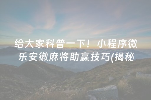 给大家科普一下！小程序微乐安徽麻将助赢技巧(揭秘手机上如何让牌变好)