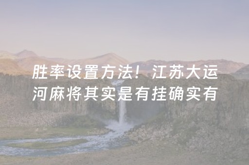 胜率设置方法！江苏大运河麻将其实是有挂确实有挂(到底是不是有挂)