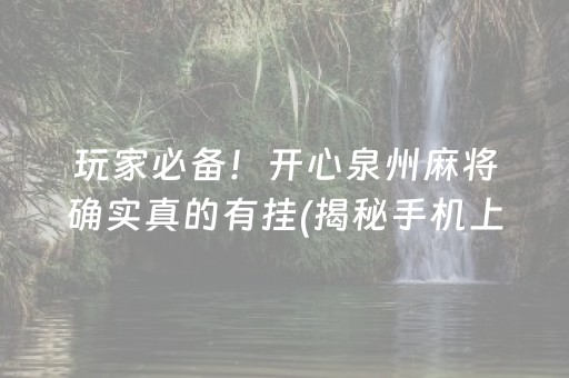 玩家必备！开心泉州麻将确实真的有挂(揭秘手机上助赢软件)