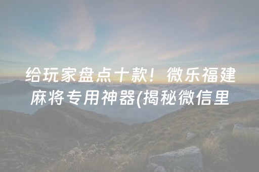 给玩家盘点十款！微乐福建麻将专用神器(揭秘微信里提高赢的概率)