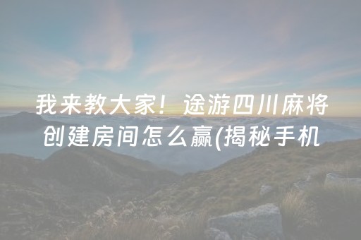 我来教大家！途游四川麻将创建房间怎么赢(揭秘手机上输赢规律)