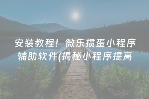 安装教程！微乐掼蛋小程序辅助软件(揭秘小程序提高赢的概率)