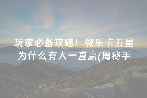 玩家必备攻略！微乐卡五星为什么有人一直赢(揭秘手机上专用神器)