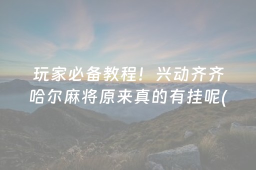 玩家必备教程！兴动齐齐哈尔麻将原来真的有挂呢(真的确实是有挂)