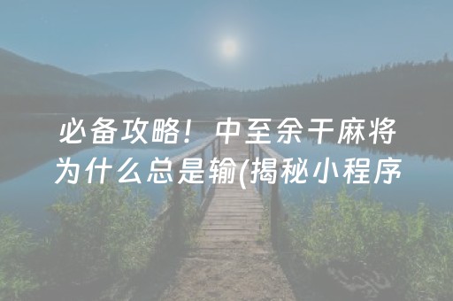 必备攻略！中至余干麻将为什么总是输(揭秘小程序赢的秘诀)