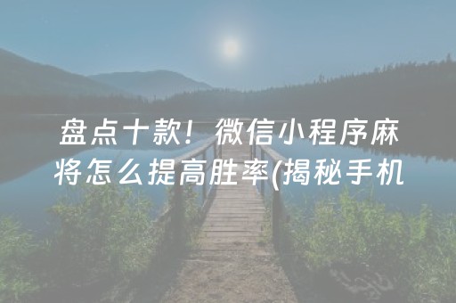 盘点十款！微信小程序麻将怎么提高胜率(揭秘手机上助赢软件)