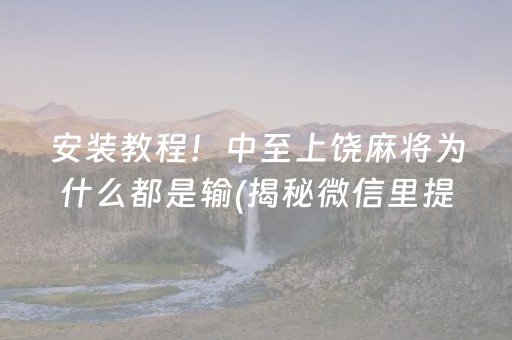 安装教程！中至上饶麻将为什么都是输(揭秘微信里提高胜率)