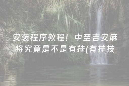 安装程序教程！中至吉安麻将究竟是不是有挂(有挂技巧辅助器)