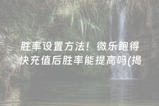 胜率设置方法！微乐跑得快充值后胜率能提高吗(揭秘小程序确实有猫腻)