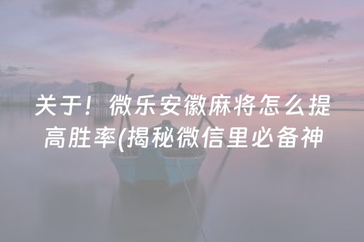 关于！微乐安徽麻将怎么提高胜率(揭秘微信里必备神器)