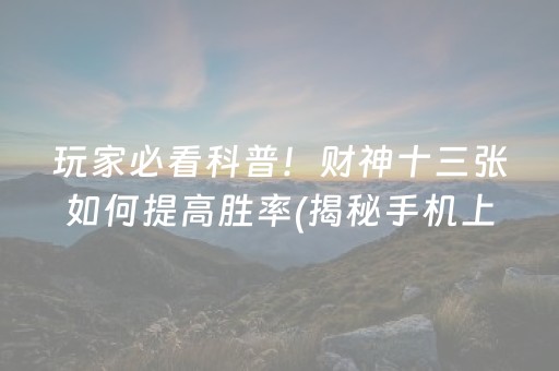 玩家必看科普！财神十三张如何提高胜率(揭秘手机上胡牌技巧)