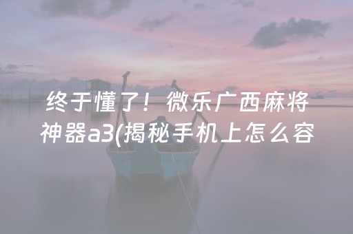 终于懂了！微乐广西麻将神器a3(揭秘手机上怎么容易赢)