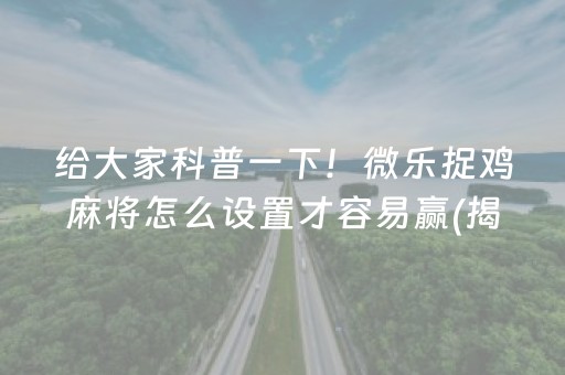 给大家科普一下！微乐捉鸡麻将怎么设置才容易赢(揭秘手机上输赢规律)