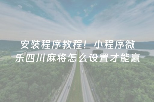 安装程序教程！小程序微乐四川麻将怎么设置才能赢(揭秘手机上助赢神器)