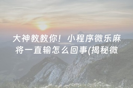 大神教教你！小程序微乐麻将一直输怎么回事(揭秘微信里输赢技巧)