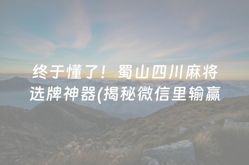 终于懂了！蜀山四川麻将选牌神器(揭秘微信里输赢规律)