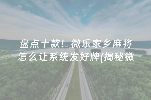 盘点十款！微乐家乡麻将怎么让系统发好牌(揭秘微信里输赢规律)