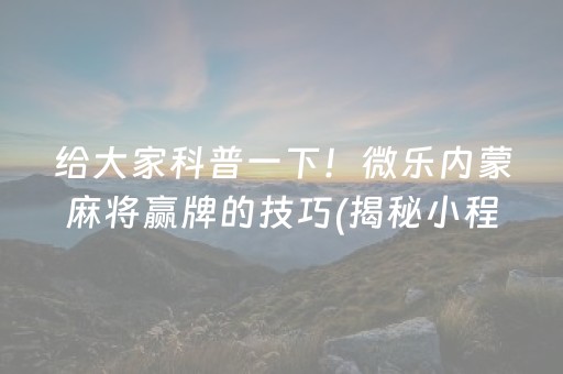 给大家科普一下！微乐内蒙麻将赢牌的技巧(揭秘小程序系统发好牌)