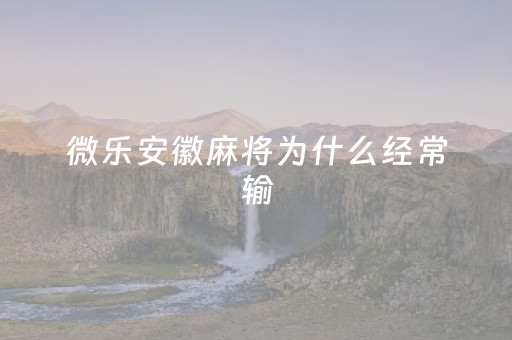 微乐安徽麻将为什么经常输（微乐安徽麻将能开挂吗）