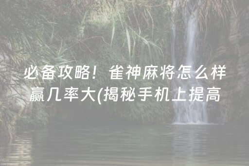 必备攻略！雀神麻将怎么样赢几率大(揭秘手机上提高胜率)