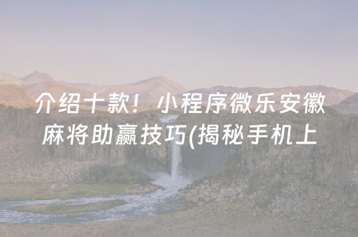 介绍十款！小程序微乐安徽麻将助赢技巧(揭秘手机上最新神器下载)