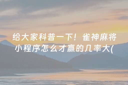 给大家科普一下！雀神麻将小程序怎么才赢的几率大(揭秘微信里输赢规律)