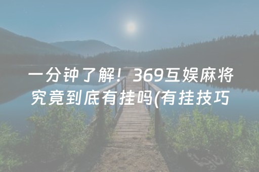 一分钟了解！369互娱麻将究竟到底有挂吗(有挂技巧辅助器)