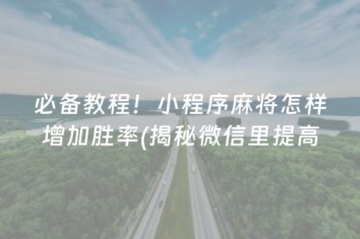 必备教程！小程序麻将怎样增加胜率(揭秘微信里提高胜率)