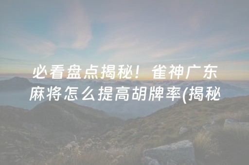 必看盘点揭秘！雀神广东麻将怎么提高胡牌率(揭秘微信里插件购买)