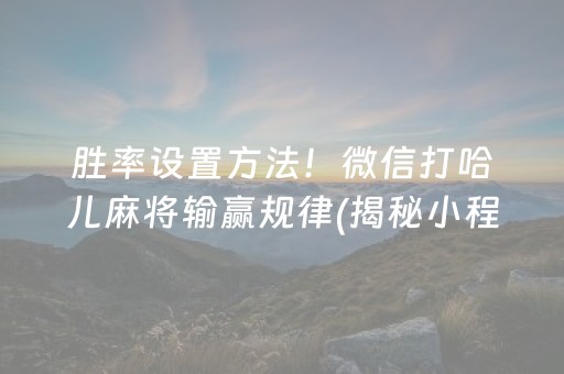 胜率设置方法！微信打哈儿麻将输赢规律(揭秘小程序怎么容易赢)