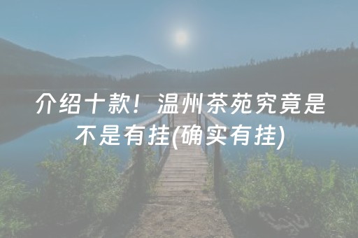 介绍十款！温州茶苑究竟是不是有挂(确实有挂)