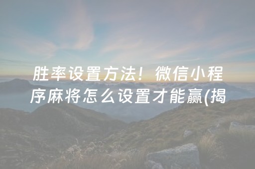 胜率设置方法！微信小程序麻将怎么设置才能赢(揭秘小程序助赢神器)