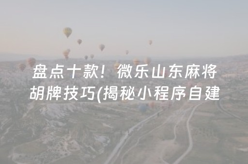 盘点十款！微乐山东麻将胡牌技巧(揭秘小程序自建房怎么赢)