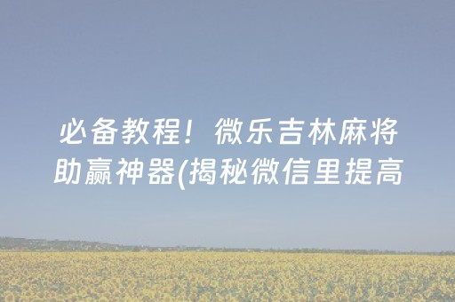 必备教程！微乐吉林麻将助赢神器(揭秘微信里提高赢的概率)