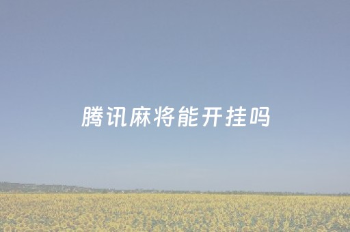 腾讯麻将能开挂吗（腾讯麻将能开挂吗?）