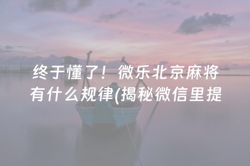 终于懂了！微乐北京麻将有什么规律(揭秘微信里提高胜率)