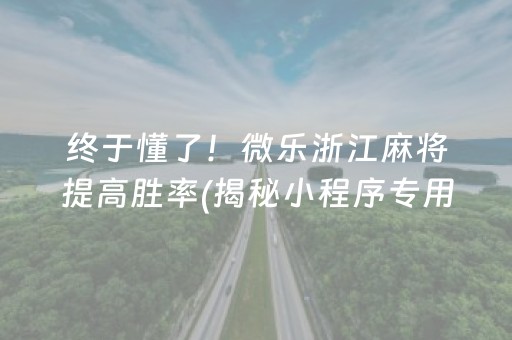 终于懂了！微乐浙江麻将提高胜率(揭秘小程序专用神器)