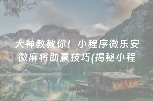 大神教教你！小程序微乐安徽麻将助赢技巧(揭秘小程序最新神器下载)