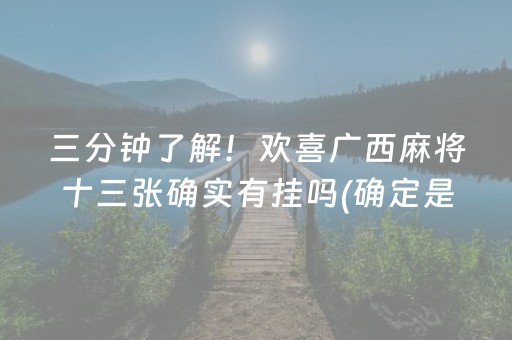 三分钟了解！欢喜广西麻将十三张确实有挂吗(确定是有挂)