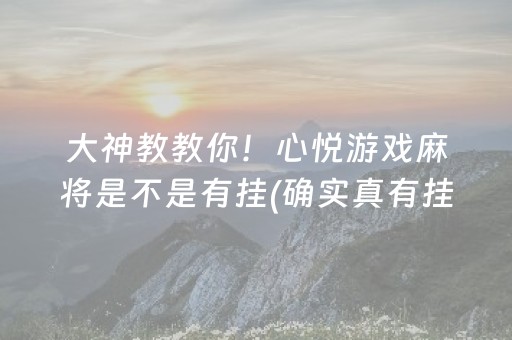 大神教教你！心悦游戏麻将是不是有挂(确实真有挂)