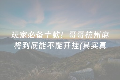 玩家必备十款！哥哥杭州麻将到底能不能开挂(其实真的确实有挂)