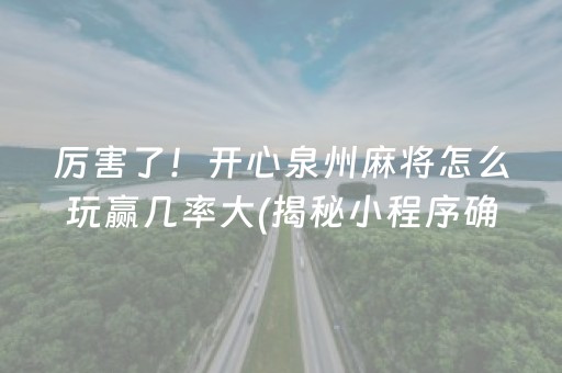 厉害了！开心泉州麻将怎么玩赢几率大(揭秘小程序确实有猫腻)