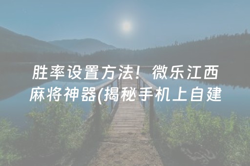 胜率设置方法！微乐江西麻将神器(揭秘手机上自建房怎么赢)