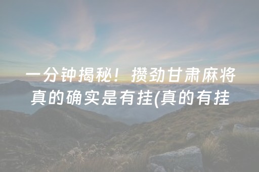 一分钟揭秘！攒劲甘肃麻将真的确实是有挂(真的有挂)