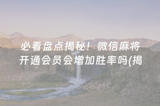 必看盘点揭秘！微信麻将开通会员会增加胜率吗(揭秘手机上输赢规律)