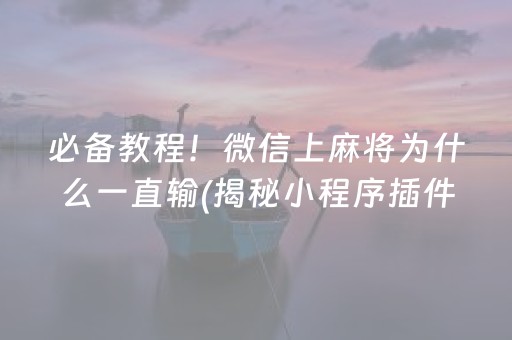 必备教程！微信上麻将为什么一直输(揭秘小程序插件购买)