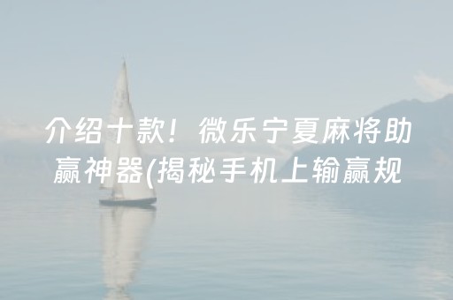 介绍十款！微乐宁夏麻将助赢神器(揭秘手机上输赢规律)